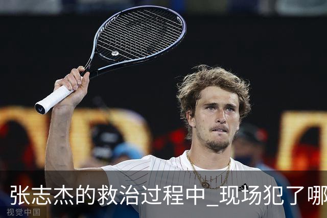 张志杰的救治过程中 现场犯了哪些错误