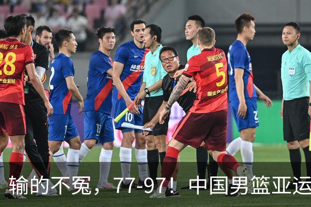 输的不冤，77-97！中国男篮亚运最大惨败，背后一个隐患已经到了必须正视的时候